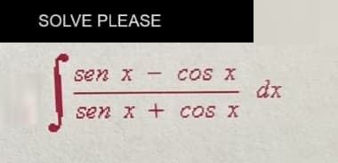 SOLVE PLEASE
sen x
cos X
sen x + cos x
-
dx