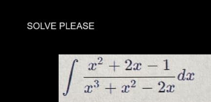 SOLVE PLEASE
S
2
x² + 2x - 1
-dx
x³ + x² - 2x