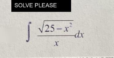 SOLVE PLEASE
Ĵ
√25-x²
X
-dx