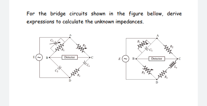 For the bridge circuits shown in the figure bellow, derive
expressions to calculate the unknown impedances.
B
Detector
E
B
Detector
Ry
wwlle
