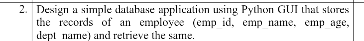 2. Design a simple database application using Python GUI that stores
the records of an employee (emp_id, emp_name, emp_age,
dept name) and retrieve the same.
