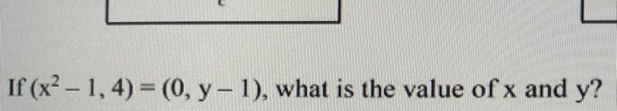 If (x²- 1, 4) (0, y- 1), what is the value of x and y?
