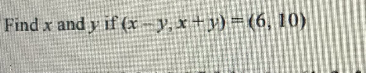 Find x and y if (r- y, x+y) (6, 10)
%3D
