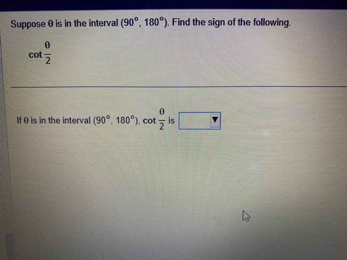 Suppose 0 is in the interval (90°, 180°). Find the sign of the following.
0
2
cot
If 0 is in the interval (90°, 180°), cot
ON
is
2
پار