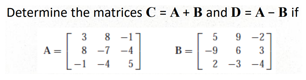 Determine the matrices C = A + B and D = A - B if
-[
A =
3
8
8 -1
-7 -4
-4
5
B =
5
-9
2
9 -27
6 3
-3 -4