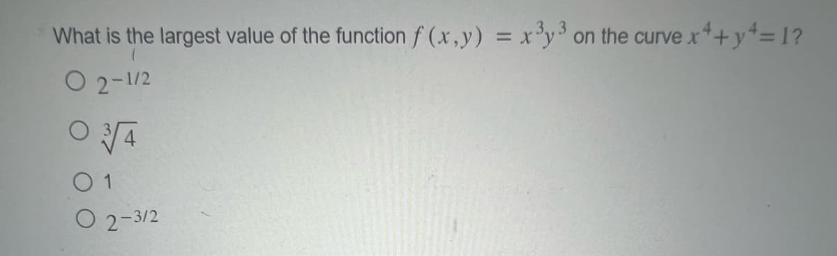 What is the largest value of the function f (x,y) = x³y³ on the curve x²+y^= 1?
O 2-1/2
0 3√/4
0 1
O2-3/2