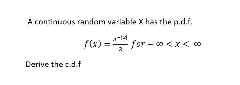 A continuous random variable X has the p.d.f.
e-1x1
-for-∞0 < x < co
2
Derive the c.d.f
f(x)
=