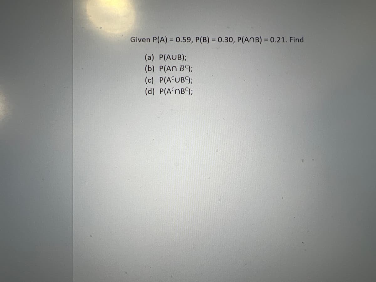 Given P(A) = 0.59, P(B) = 0.30, P(ANB) = 0.21. Find
(a) P(AUB);
(b) P(An BC);
(c) P(ACUBC);
(d) P(ANB);