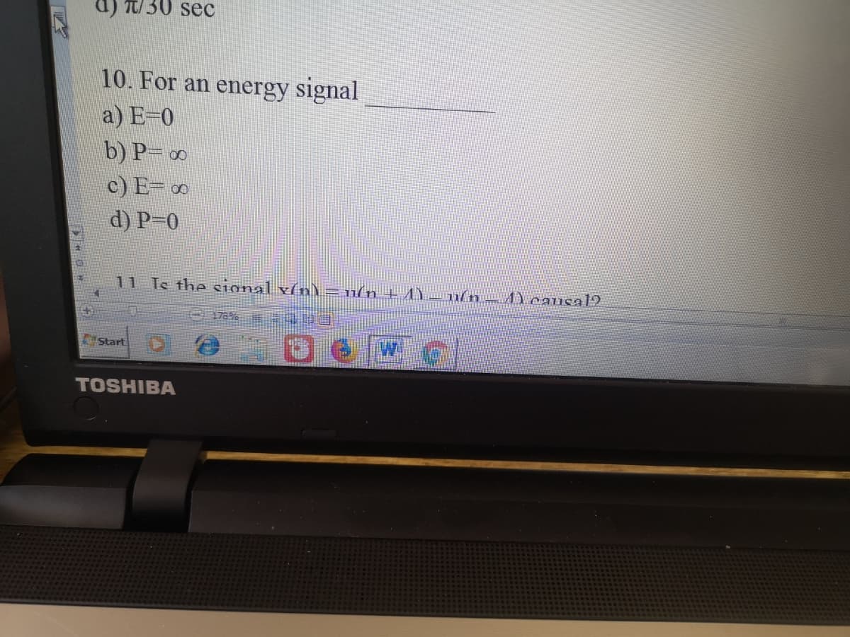 d) T/ 30 sec
10. For an energy signal
a) E-0
b) P= ∞
c) E= 0
d) P-0
11 Te the cional x(n)=1/n + 4)
De We
Start
TOSHIBA
