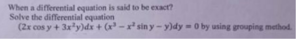 When a differential equation is said to be exact?
Solve the differential equation
(2x cos y+ 3x y)dx + (x-x² sin y-y)dy 0 by using grouping method.
