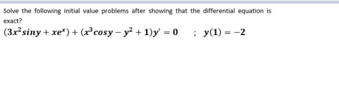 Solve the following initial value problems after showing that the differential equation is
exact?
(Зx* siny + xe")+ (x3сosy — у? + 1)у — 0
; y(1) = -2
