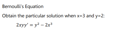 Bernoulli's Equation
Obtain the particular solution when x=3 and y=2:
2xyy' = y² – 2x³
