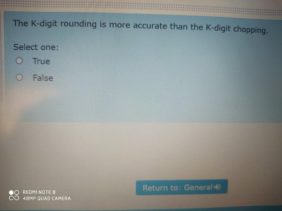 The K-digit rounding is more accurate than the K-digit chopping.
Select one:
O True
False
Return to: General
O REDMI NOTE 8
48MP QUAD CAMERA
