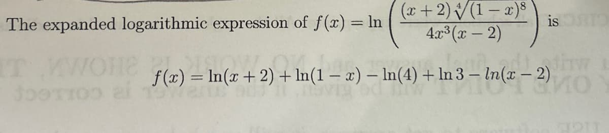 The expanded logarithmic expression of f(x) = ln
(x+2)√(1-x)8
4x3(x-2)
is
IT WOH
JOTTO al 19
f(x) = ln(x + 2) + ln(1 − x) - ln(4) + In 3 - In(x − 2) TW
-