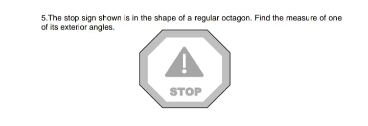 5.The stop sign shown is in the shape of a regular octagon. Find the measure of one
of its exterior angles.
STOP
