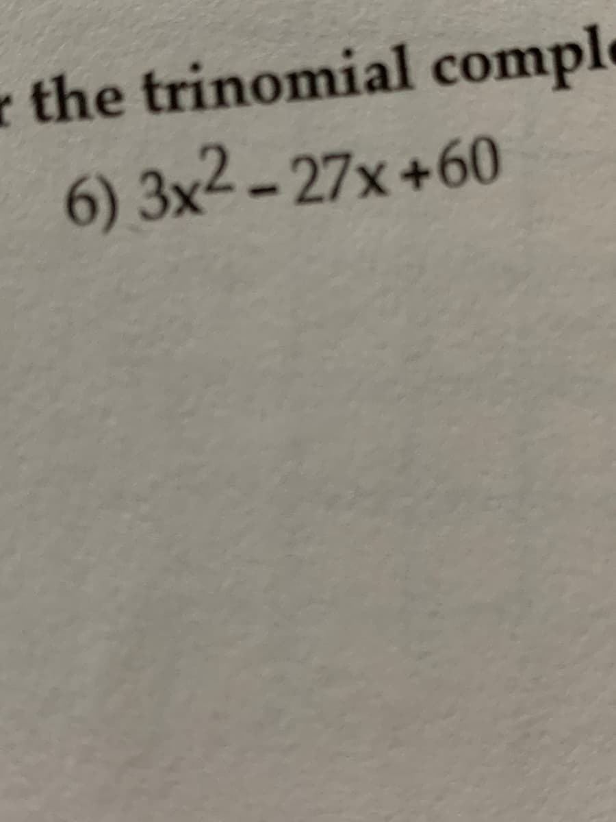 r the trinomial comple
6) 3x2-27x+60
