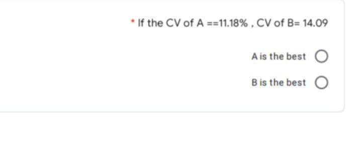 * If the CV of A ==11.18% , CV of B= 14.09
A is the best O
B is the best O
