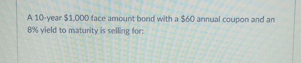 A 10-year $1,000 face amount bond with a $60 annual coupon and an
8% yield to maturity is
selling for:
20
s
4
M
2010
4793
267920
71/17
21101