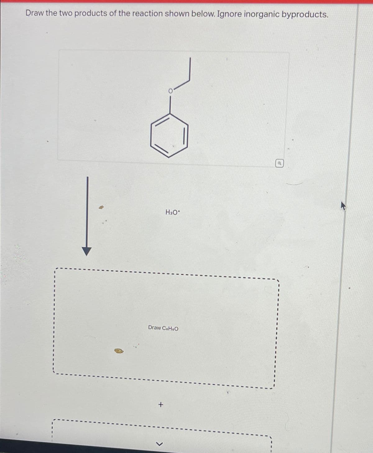 Draw the two products of the reaction shown below. Ignore inorganic byproducts.
Draw C.H.O
+
H3O+
<
Q