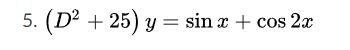 5. (D² + 25) y = sin x + cos 2x
