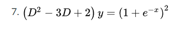 7. (D² – 3D + 2) y = (1 +e-³)²
