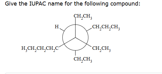 Give the IUPAC name for the following compound:
H
CH2CH3
CH2CH2CH3
H3CH2CH2CH2C
CH2CH3
CH2CH3