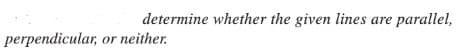 determine whether the given lines are parallel,
perpendicular, or neither.
