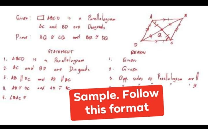 GNon: O MBCD
Is
Ac and BD ore Diagonals
Pine
AG Y co ael ba DO
STATEMENT
1. ABCD
Parallologram
are Dia goods
» Il pc
is
1.
GiNan
2. Ac and BD
2.
3. AB || DC md
5. Opp sides o Paralllgron
4. Ap bc
and 49 7
Sample. Follow
this format
5. LBAC
