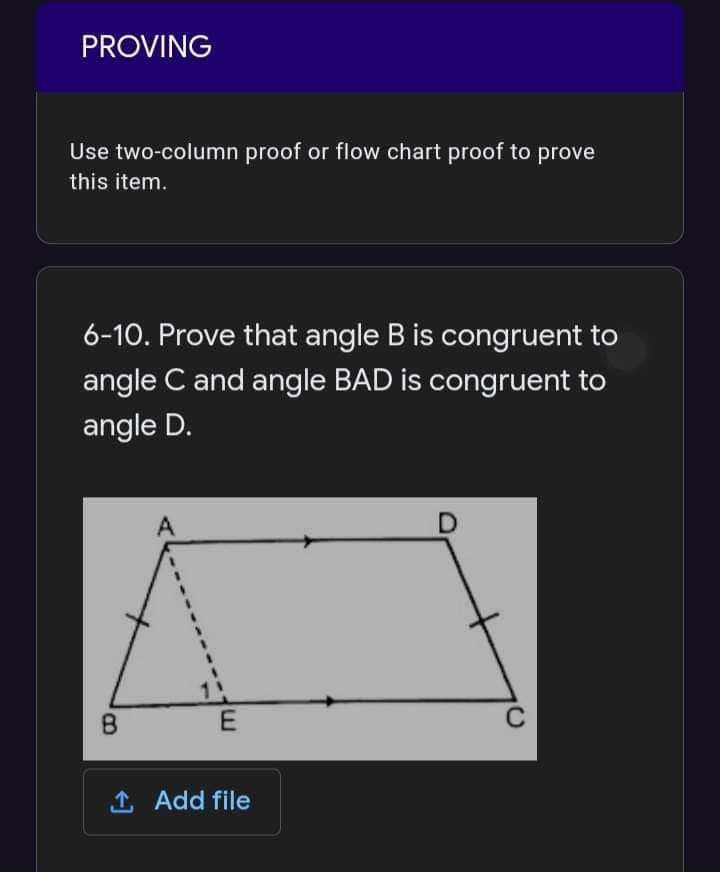 PROVING
Use two-column proof or flow chart proof to prove
this item.
6-10. Prove that angle B is congruent to
angle C and angle BAD is congruent to
angle D.
A
1 Add file
