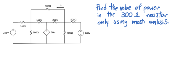 find the value of pawer,
in the 300 e'resistor
only using mesh auglisis.
3000
1000
2500
5000
W-
1500
256V
E 2000
50is
4000
128V
