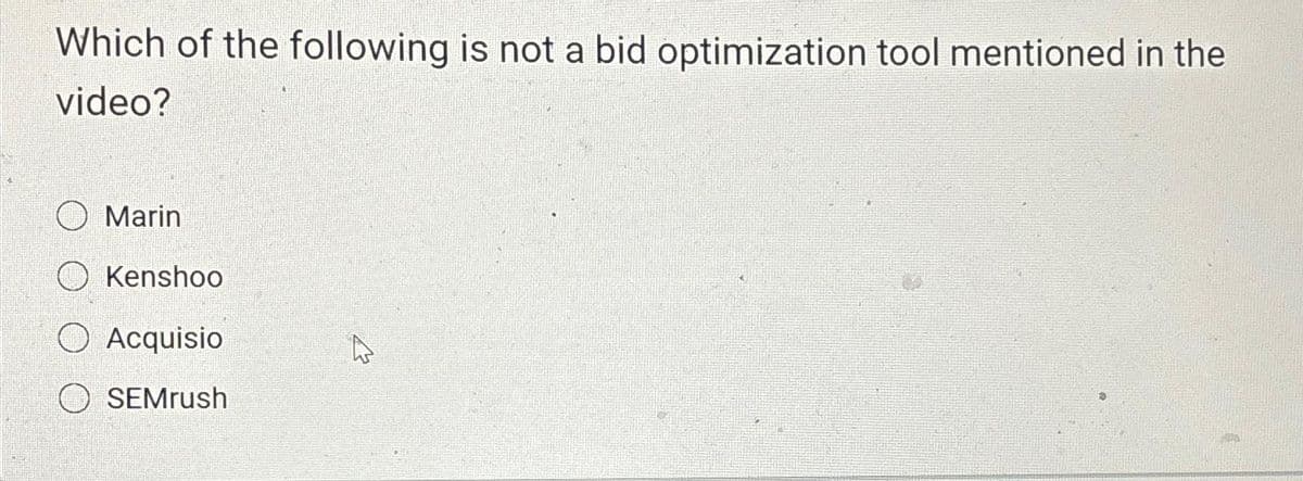 Which of the following is not a bid optimization tool mentioned in the
video?
Marin
O Kenshoo
Acquisio
O SEMrush
13