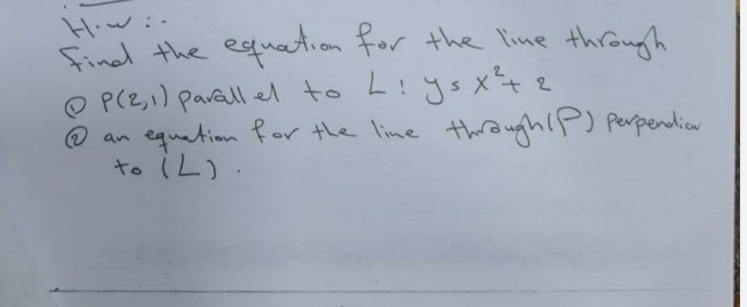 Hiw:-
Finad the equation For the lime through
O P(Z,,) parall el to L:ysx+2
@ an thaughlP) perpendia
equation for the line
to (L).
