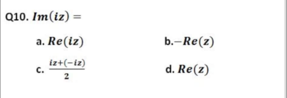 Q10. Im(iz) =
a. Re(iz)
b.-Re(z)
iz+(-iz)
с.
d. Re(z)
2
