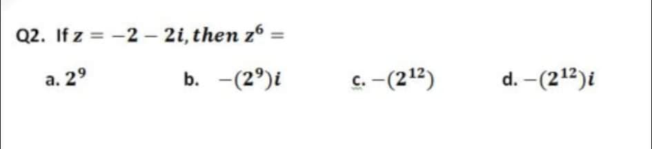 Q2. If z = -2 – 2i, then z6 =
а. 29
b. -(2°)i
c. –(212)
d. -(212)i
