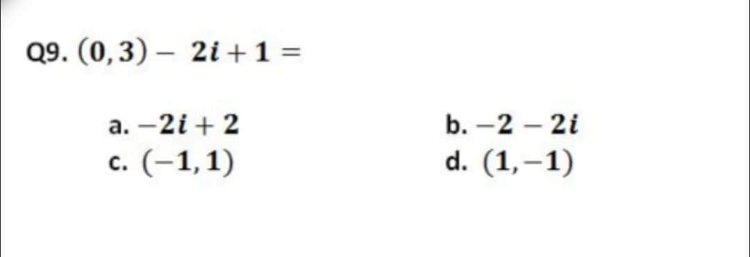 Q9. (0,3) – 2i +1 =
а. — 2i + 2
b. -2 – 2i
с. (-1,1)
d. (1,–1)
