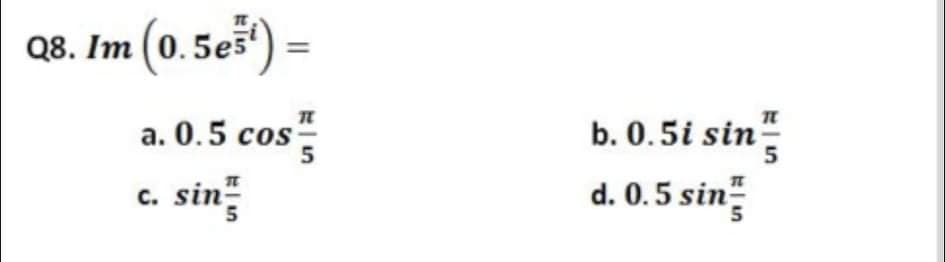 Q8. Im (0.5e5) =
a. 0.5 cos
b. 0.5i sin-
cos
- sin
5
d. 0.5 sin
C.
