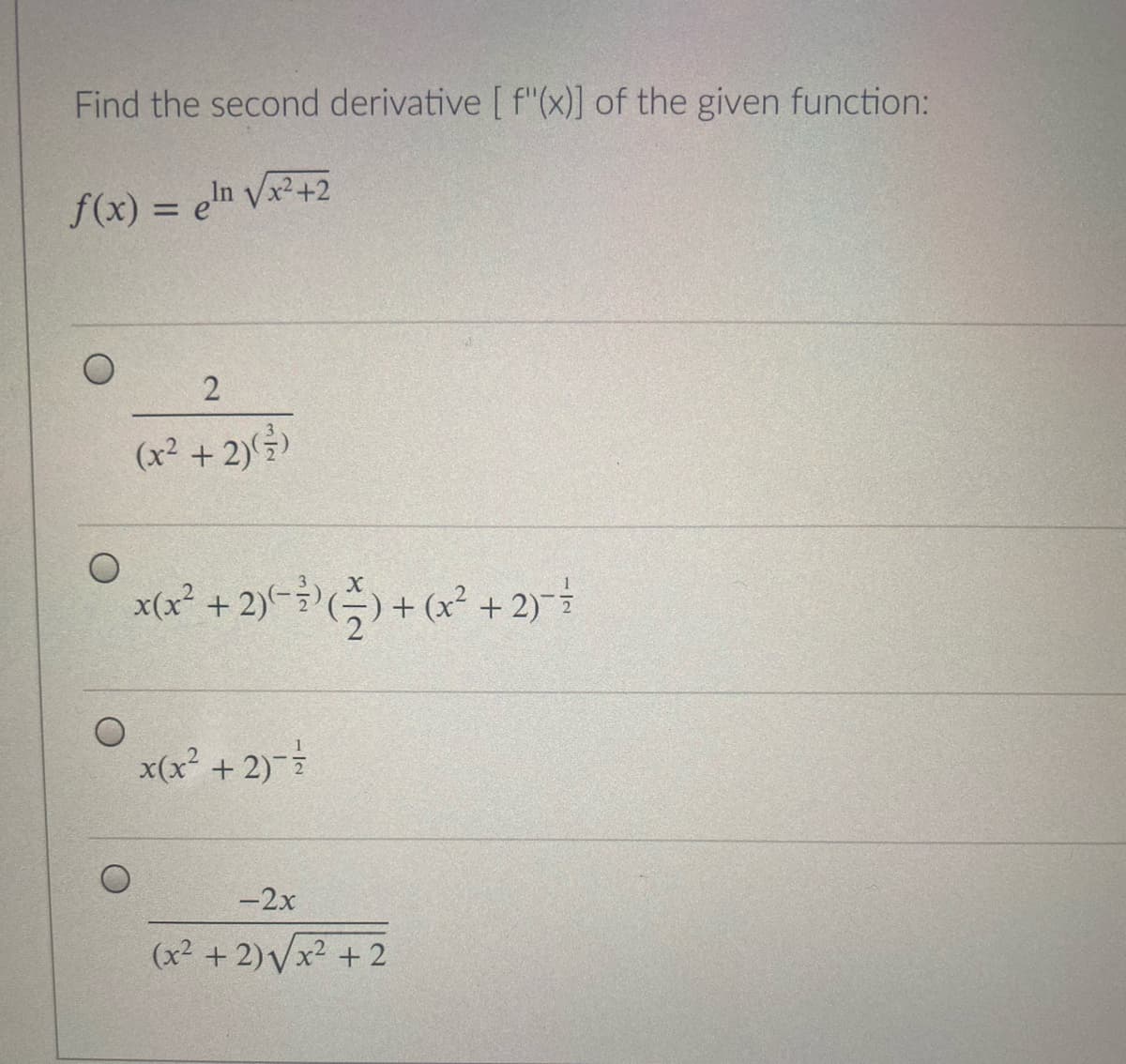 Find the second derivative [ f"(x)] of the given function:
f(x) = en Vx²+2
%3D
(x² + 2))
xG2 + 2)-3)(측) + (x2 + 2)
x(x² + 2)-
-2x
(x² +2)Vx2 + 2
