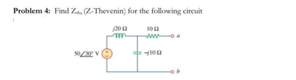 Problem 4: Find Zth, (Z-Thevenin) for the following circuit
1
j20 12
1052
www
o a
50/30° V
-1022
-ob