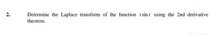 2.
Determine the Laplace transform of the function rsinr using the 2nd derivative
theorem.
