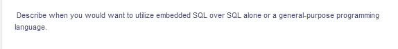 Describe when you would want to utilize embedded SQL over SQL alone or a general-purpose programming
language.
