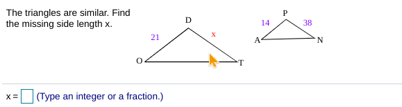 The triangles are similar. Find
the missing side length x.
P
14
38
21
A
(Type an integer or a fraction.)
