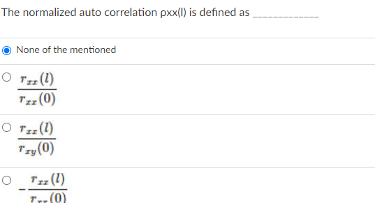 The normalized auto correlation pxx(1) is defined as
None of the mentioned
O Tz(1)
Tzz (0)
O Tz(1)
Tzy (0)
Tzz (1)
Tr:(0)
