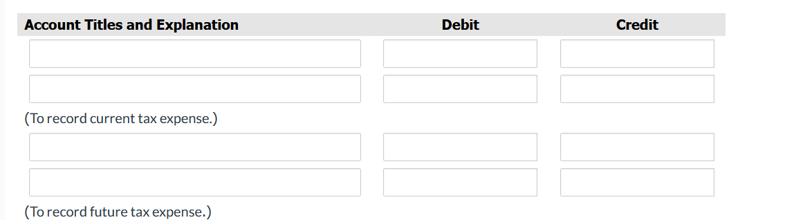 Account Titles and Explanation
(To record current tax expense.)
(To record future tax expense.)
Debit
Credit