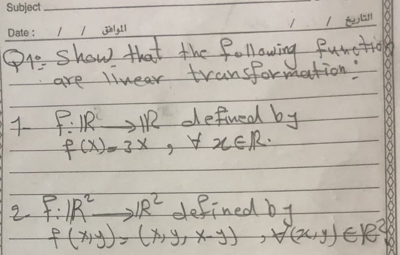 Subject.
Date:
الموافق
Q4: Show that the following furti
are Hnear transformation
1 F:IRR defuead by
2年R-JFimned bg
IR defined by
f{か)ン(かきょメーき) euyee!
