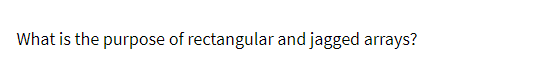 What is the purpose of rectangular and jagged arrays?
