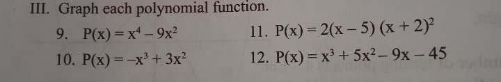 III. Graph each polynomial function.
9. P(x) = x- 9x?
11. P(x) = 2(x – 5) (x + 2)²
1
10. P(x) = -x³+ 3x?
12. P(x) = x + 5x2-9x - 45
%3D
