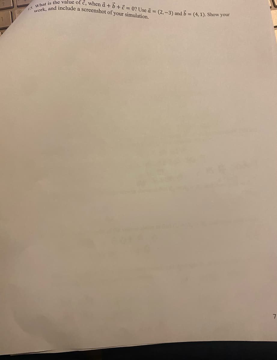 15. What is the value of c, when a + b + c = 0? Use à = (2,-3) and b = (4,1). Show your
work, and include a screenshot of your simulation.