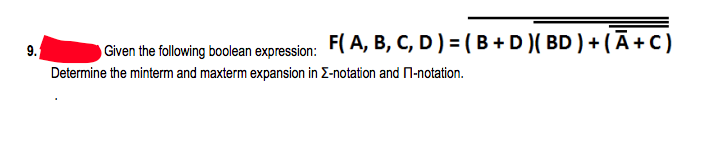 9.
F(A, B, C, D) = (B + D)( BD ) + (Ā + C)
Given the following boolean expression:
Determine the minterm and maxterm expansion in E-notation and П-notation.