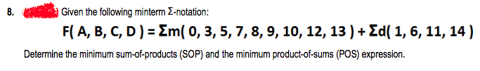 8.
Given the following minterm Z-notation:
F(A, B, C, D) = Em( 0, 3, 5, 7, 8, 9, 10, 12, 13 ) + Ed( 1, 6, 11, 14 )
Determine the minimum sum-of-products (SOP) and the minimum product-of-sums (POS) expression.