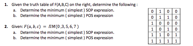 1. Given the truth table of F(A,B,C) on the right, determine the following:
a. Determine the minimum (simplest ) SOP expression.
b. Determine the minimum (simplest ) POS expression
2. Given: F(a, b, c) =
M(0,3,5,6,7)
a. Determine the minimum (simplest ) SOP expression.
b. Determine the minimum (simplest ) POS expression
0
0
1
د در برابر
1
1
1
1 0 0
1
1
0
000
1 0
0 1
1
0
1
1 1